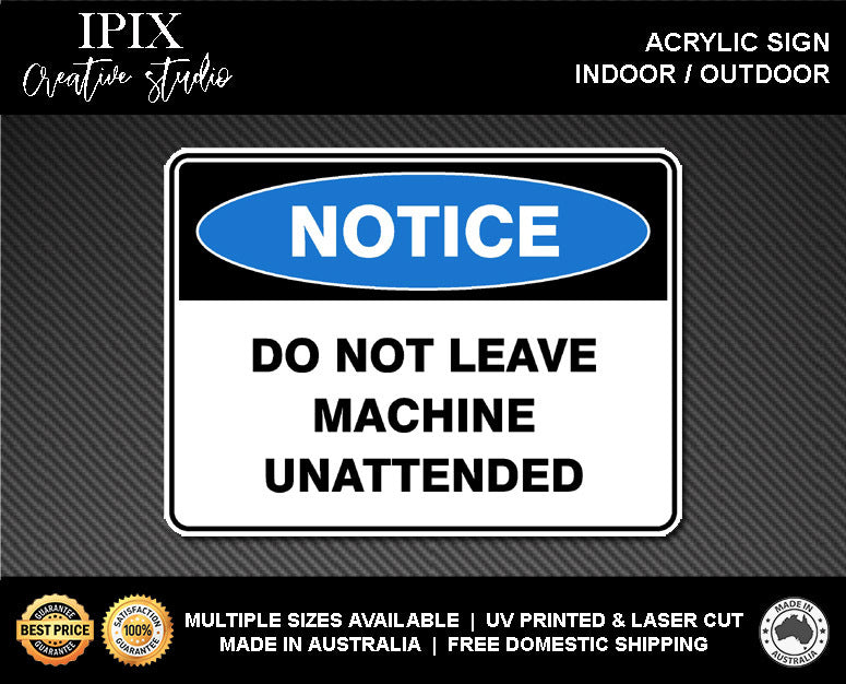 DO NOT LEAVE MACHINE UNATTENDED - NOTICE - ACRYLIC SIGN | HEALTH & SAFETY