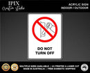 DO NOT TURN OFF - PROHIBITION | ACRYLIC | SIGN | HEALTH & SAFETY