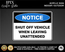 SHUT OF VEHICLE WHEN LEAVING UNATTENDED - NOTICE - ACRYLIC SIGN | HEALTH & SAFETY